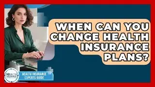 When Can You Change Health Insurance Plans? - Health Insurance Experts Guide