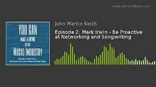Episode 2: Mark Irwin - Be Proactive at Networking and Songwriting