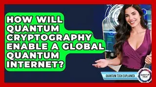 How Will Quantum Cryptography Enable A Global Quantum Internet? - Quantum Tech Explained