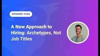 245: A New Approach to Hiring: Archetypes, Not Job Titles