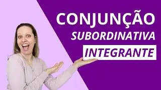 CONJUNÇÃO SUBORDINATIVA INTEGRANTE – DOMINE ESSE TIPO E MELHORE A SUA REDAÇÃO!