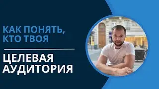 Как правильно выбрать ЦЕЛЕВУЮ АУДИТОРИЮ?