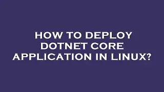 How to deploy dotnet core application in linux?