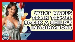 What Makes Train Travel Spark A Child's Imagination? - The Rail and Cruise Experts