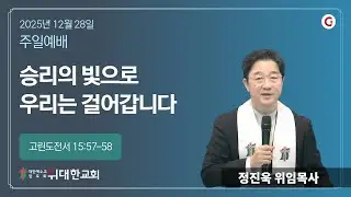 [위대한교회 2025년 12월 28일] 주일 예배 :  설교 “승리의 빛으로 우리는 걸어갑니다”(고린도전서 15장 57절 – 58절)