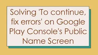 Solving 'To continue, fix errors' on Google Play Console's Public Name Screen