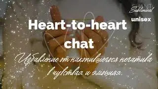 #Саблиминал &laquo;Heart-to-heart chat&raquo;. Избавление от накопившегося негатива в чувствах и эмоциях. Unisex
