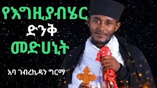 የእግዚያብሄር ድንቅ ስጦታ | አባ ገብረኪዳን ግርማ | aba gebrekidan new sibket 