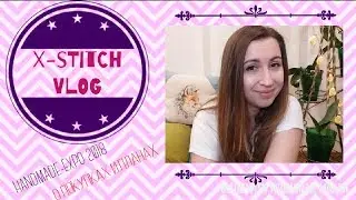 X-stitch VLOG. HANDMADE-EXPO 2018. Вышивальные планы и покупки / Natashka Embroidery