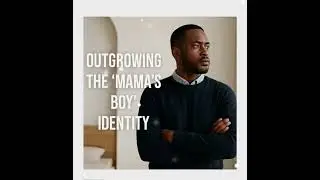 Outgrowing the &ldquo;Mama&rsquo;s Boy&rdquo; Identity: Becoming a Mature, Independent, Kingdom-Built Man.....