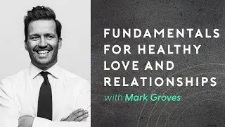 Mark Groves- The Fundamentals for Healthy Love and Relationships