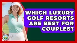 Which Luxury Golf Resorts Are Best For Couples? - Fairways of the USA