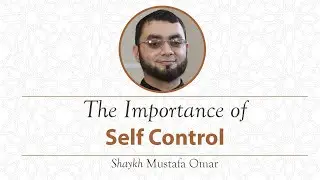 Khutbah - The Importance of Self Control -  Shaykh Mustafa Omar
