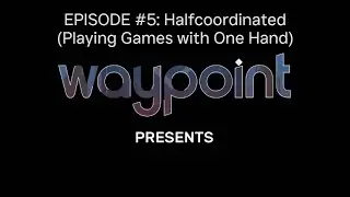 Waypoint Presents Episode #5: Halfcoordinated