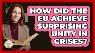 How Did The EU Achieve Surprising Unity In Crises? - Europe Through the Ages