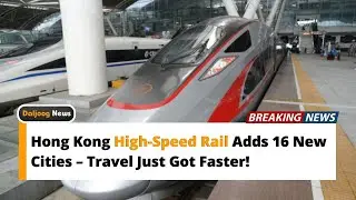 Hong Kong High-Speed Rail Adds 16 New Cities &ndash; Travel Just Got Faster!