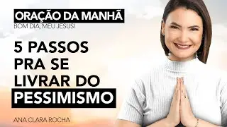 5 PASSOS PRA SE LIVRAR DO PESSIMISMO - ORAÇÃO DA MANHÃ / Ana Clara Rocha