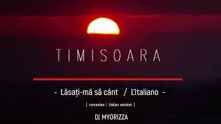 TIMIȘOARA  |  LĂSAȚI-MĂ SĂ C&Acirc;NT - [ L'Italiano ] - romanian & italian version - DJ MYORIZZA  |  2026