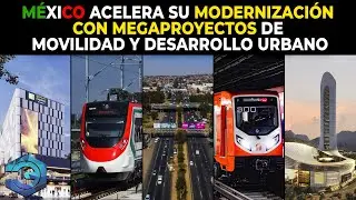 M&eacute;xico Acelera su Modernizaci&oacute;n con Megaproyectos de Movilidad y Desarrollo Urbano
