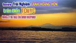 Review trải nghiệm cảnh Hoàng Hôn trên biển Tokyo - Review of the Tokyo Sea Sunset experience