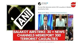 Balakot Airstrikes: 30+ News Channels Misreport 300 Terrorist Casualties | BOOM | FactCheck