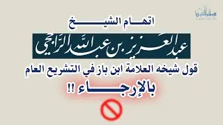 اتهام الشيخ عبدالعزيز الراجحي قول شيخه العلامة ابن باز في التشريع العام بالإرجاء !