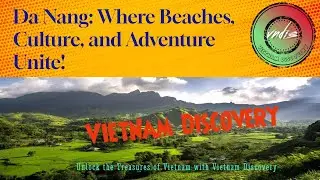 Da Nang: Where Beaches, Culture, and Adventure Unite!