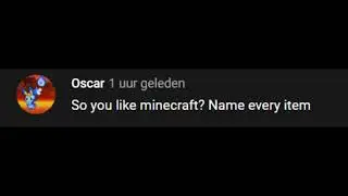 Oh, So you like minecraft? Name every item.