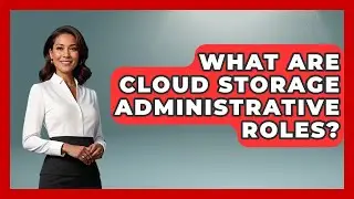 What Are Cloud Storage Administrative Roles? - Admin Career Guide