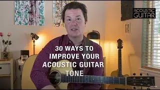 How Do You Get Good Tone? | 30 Tips and Techniques to Improve Your Acoustic Guitar Tone