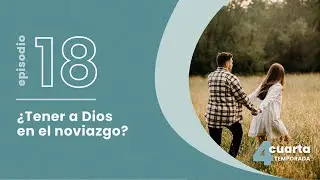 T4. E18. ¿Tener a Dios en el noviazgo?