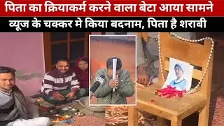 व्यूज के चक्कर मे कर दिया बदनाम, बाप के मृत्यभोज की खबर फर्जी, बेटे ने कहा बाप है शराबी ।