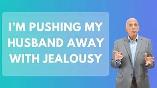 I&rsquo;m Pushing My Husband Away with Jealousy | Paul Friedman