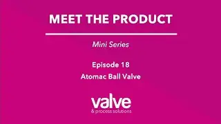 Ep 18 Atomac Ball Valve - Meet the Product - Mini Series - Valve & Process Solutions