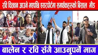 रवि चितवन आउने भएपछि एयरपोर्टमा समर्थकहरूको बिसाल  भीड ! बालेन र रवि सँगै आउनुपर्ने माग !