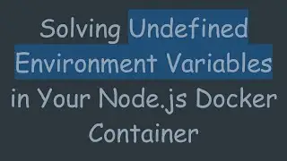 Solving Undefined Environment Variables in Your Node.js Docker Container