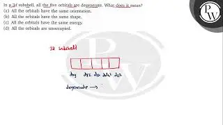 In a 3 d subshell, all the five orbitals are degenerate. What does it mean? (a) All the orbitals ...