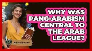 Why Was Pang-Arabism Central To The Arab League? - Middle East Insights