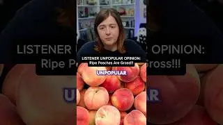 Unpopular Opinion: Ripe Peaches Are GROSS