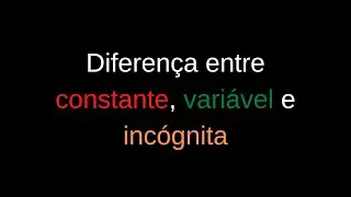 Diferen&ccedil;a entre constante, vari&aacute;vel e inc&oacute;gnita