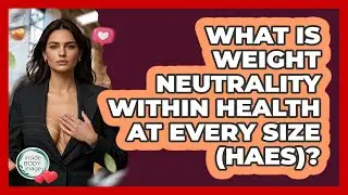 What Is Weight Neutrality Within Health At Every Size (HAES)? - Inside Body Image