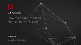 How to Explain Christian Hedonism over Lunch