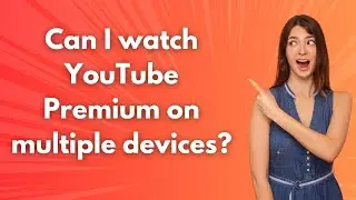 Can I watch YouTube Premium on multiple devices ? - Step by Step