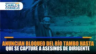 🔴 Anuncian bloqueo del Río Tambo hasta que se capture a asesinos del dirigente Santiago Contoricón