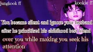 Jungkook ff/ :You became silent and ignore your husband after he prioritised his childhood best frie