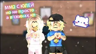 ММ2 | НО НЕ ПРОСТО,А МЫ С ЮЛЕЙ В СКИНАХ КП