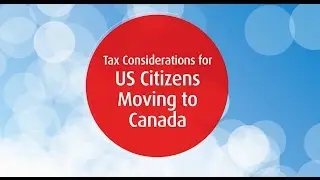Tax Considerations for US Citizens Moving to Canada