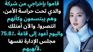 قاموا بإخراجي من شركة والدي تحت حراسة الأمن، وهم يبتسمون وكأنهم انتصروا. والآن أنا أمتلك 75.8٪…