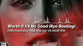 Fifth Harmony feat. Kid Ink VS MORTEN - Worth It VS No Good (Ryo Bootleg) (Free DL)