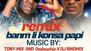 TONY-MIX AND DADOUCHIE X DJ RIKOMIX/BANM LI KONSA PAPI REMIX 2025